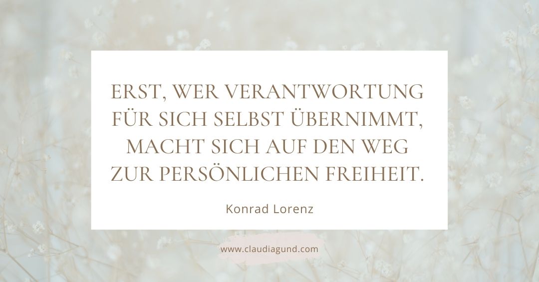 ERST, WER VERANTWORTUNG FÜR SICH SELBST ÜBERNIMMT, MACHT SICH AUF DEN WEG ZUR PERSÖNLICHEN FREIHEIT. Zitat Konrad Lorenz